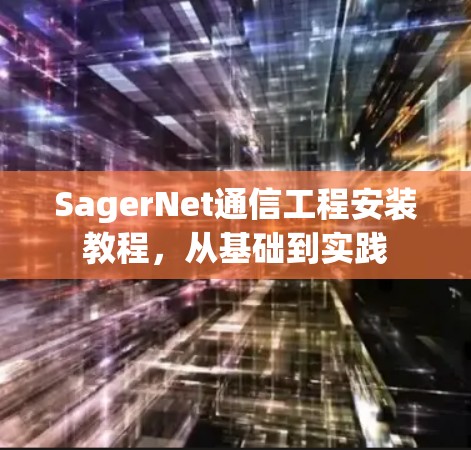 SagerNet通信工程安装教程,从基础到实践