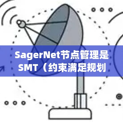 SagerNet节点管理是SMT(约束满足规划)框架在SagerNet中的核心组成部分,确保系统的高效运作。以下是详细的节点管理步骤