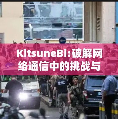 KitsuneBi:破解网络通信中的挑战与解决方案