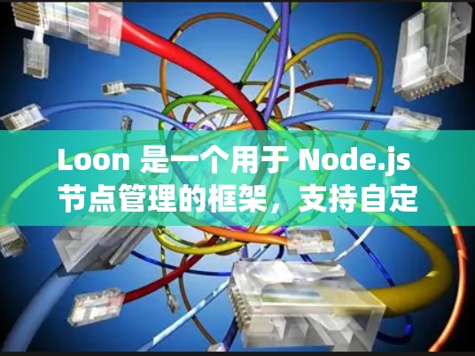 Loon 是一个用于 Node.js 节点管理的框架,支持自定义节点和插件。以下是使用 Loon 进行节点管理的步骤和内容