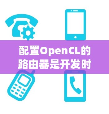 配置OpenCL的路由器是开发时一个关键步骤,以下是详细的步骤指南 配置OpenCL的路由器是开发时一个关键步骤,以下是详细的步骤指南