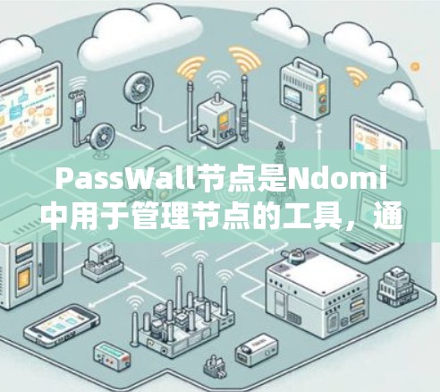 PassWall节点是Ndomi中用于管理节点的工具,通常用于控制节点的显示、操作或删除。以下是对PassWall节点管理的详细说明