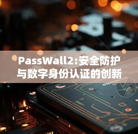PassWall2:安全防护与数字身份认证的创新解决方案