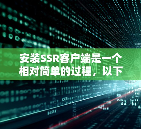 安装SSR客户端是一个相对简单的过程，以下是详细的步骤指南