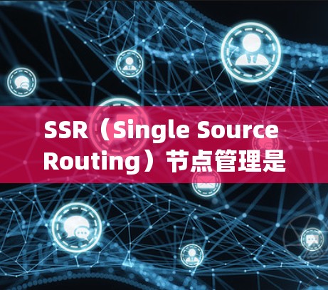 SSR(Single Source Routing)节点管理是软件开发中一种高效的版本控制策略,主要用于跟踪和管理软件开发中的版本更新。以下是关于SSR节点管理的详细指南 SSR(Single Source Routing)节点管理是软件开发中一种高效的版本控制策略,主要用于跟踪和管理软件开发中的版本更新。以下是关于SSR节点管理的详细指南