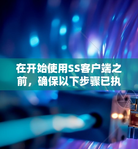 在开始使用SS客户端之前，确保以下步骤已执行