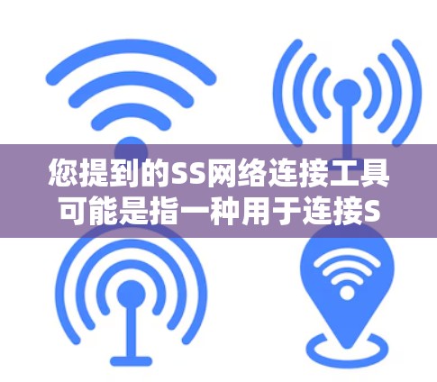 您提到的SS网络连接工具可能是指一种用于连接SSN(如SSN账户、SSN网络等)的特定工具。以下是一些可能的解释和使用方法 您提到的SS网络连接工具可能是指一种用于连接SSN(如SSN账户、SSN网络等)的特定工具。以下是一些可能的解释和使用方法