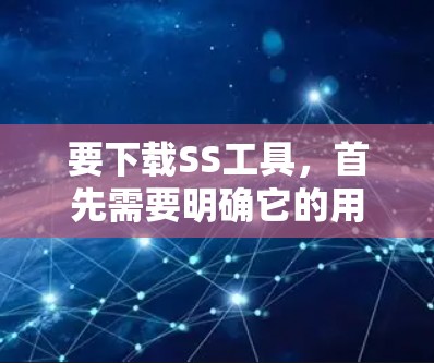 要下载SS工具，首先需要明确它的用途和背景。以下是一般步骤