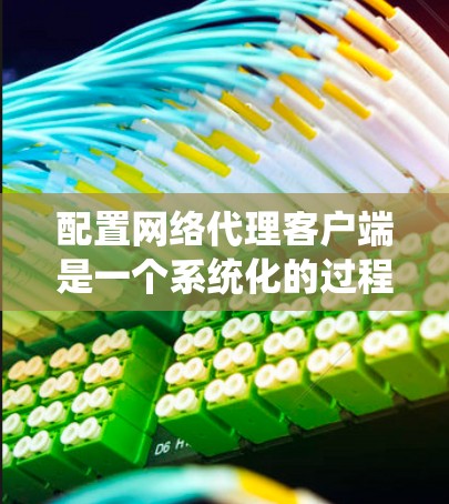 配置网络代理客户端是一个系统化的过程,涉及多个步骤,每个步骤都有其特定的要求和注意事项。以下是一个分步指南,帮助您顺利完成配置 配置网络代理客户端是一个系统化的过程,涉及多个步骤,每个步骤都有其特定的要求和注意事项。以下是一个分步指南,帮助您顺利完成配置