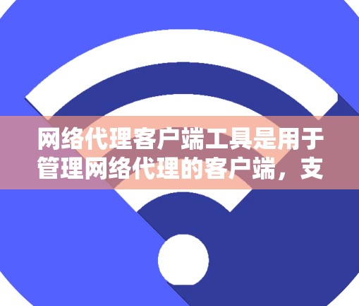网络代理客户端工具是用于管理网络代理的客户端，支持连接到服务器端、发送请求、处理响应，并生成日志或报告。以下是选择这些工具的步骤和建议