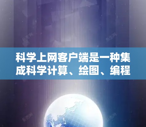 科学上网客户端是一种集成科学计算、绘图、编程和文档编辑等功能的在线应用，旨在帮助用户进行数学、物理、化学、工程等领域的研究和学习。以下是对科学上网客户端的详细分析和总结