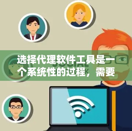 选择代理软件工具是一个系统性的过程，需要根据个人需求、技术背景和预算来做出选择。以下是一个逐步的指南，帮助你更好地选择适合自己的代理软件工具