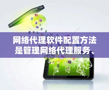 网络代理软件配置方法是管理网络代理服务、配置服务器、配置IP地址以及安全设置的重要步骤。以下是一些常见的网络代理软件配置方法,适用于大多数网络代理软件 网络代理软件配置方法是管理网络代理服务、配置服务器、配置IP地址以及安全设置的重要步骤。以下是一些常见的网络代理软件配置方法,适用于大多数网络代理软件