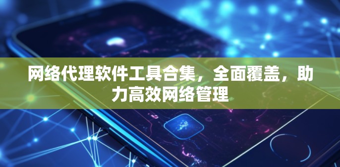 网络代理软件工具合集,全面覆盖,助力高效网络管理 网络代理软件工具合集,全面覆盖,助力高效网络管理