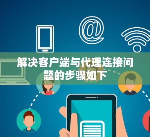 解决客户端与代理连接问题的步骤如下 解决客户端与代理连接问题的步骤如下