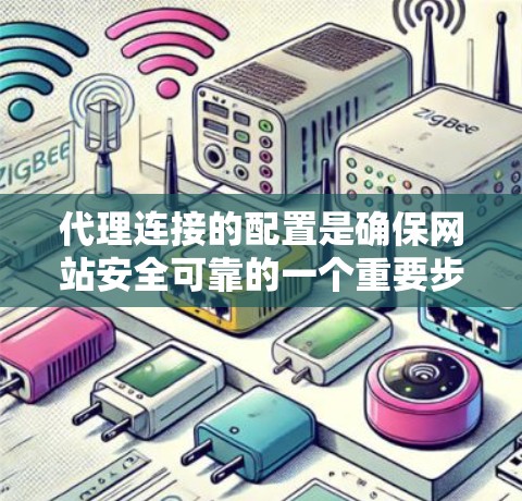代理连接的配置是确保网站安全可靠的一个重要步骤。以下是一些关键步骤和注意事项 代理连接的配置是确保网站安全可靠的一个重要步骤。以下是一些关键步骤和注意事项