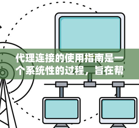 代理连接的使用指南是一个系统性的过程，旨在帮助用户高效地连接到服务器，并实现数据的传输和处理。以下是一个详细的指南，涵盖启动、连接、配置、安全和测试等关键步骤