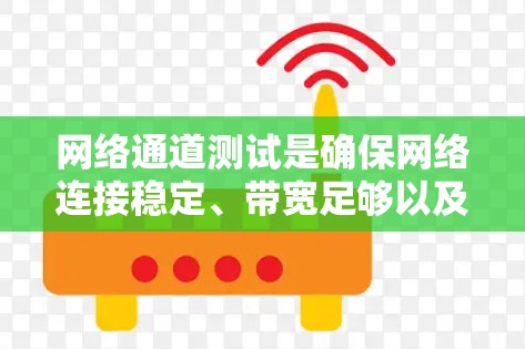 网络通道测试是确保网络连接稳定、带宽足够以及网络延迟控制有效的关键步骤。以下是一步步的指南，帮助你完成网络通道测试