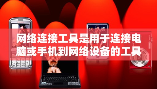 网络连接工具是用于连接电脑或手机到网络设备的工具,主要包括以下几种类型 网络连接工具是用于连接电脑或手机到网络设备的工具,主要包括以下几种类型