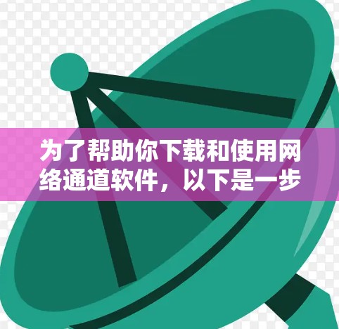 为了帮助你下载和使用网络通道软件,以下是一步步的指南 为了帮助你下载和使用网络通道软件,以下是一步步的指南