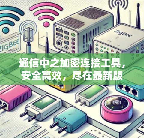 通信中之加密连接工具，安全高效，尽在最新版