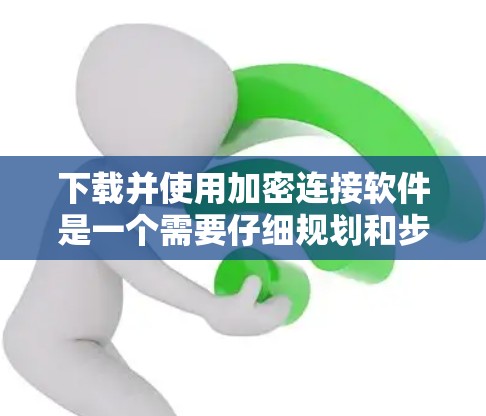 下载并使用加密连接软件是一个需要仔细规划和步骤的流程,以下是一个清晰的步骤指南,帮助你顺利完成下载和安装 下载并使用加密连接软件是一个需要仔细规划和步骤的流程,以下是一个清晰的步骤指南,帮助你顺利完成下载和安装