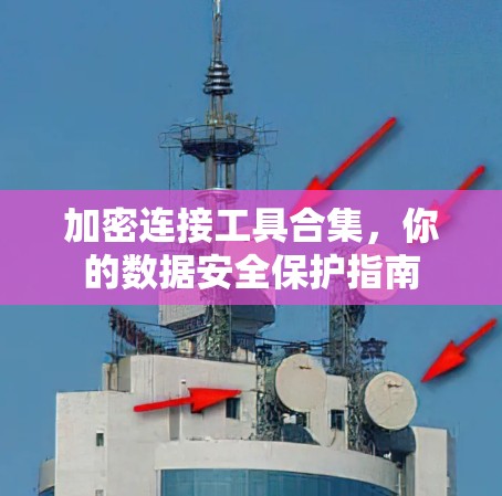 加密连接工具合集,你的数据安全保护指南 加密连接工具合集,你的数据安全保护指南