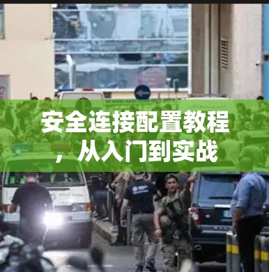 安全连接配置教程,从入门到实战 安全连接配置教程,从入门到实战
