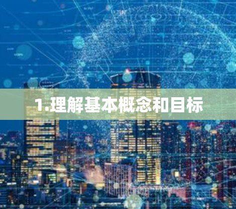 1.理解基本概念和目标 1.理解基本概念和目标
