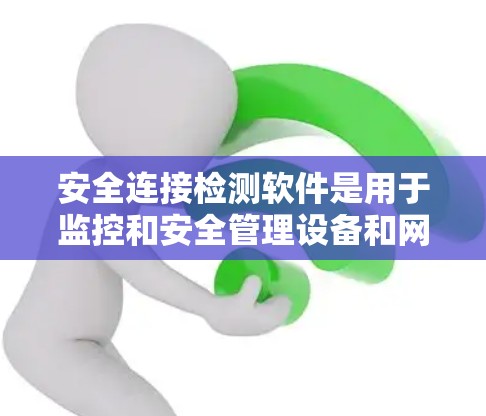 安全连接检测软件是用于监控和安全管理设备和网络的重要工具。以下是对该软件的详细介绍 安全连接检测软件是用于监控和安全管理设备和网络的重要工具。以下是对该软件的详细介绍