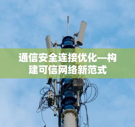 通信安全连接优化—构建可信网络新范式