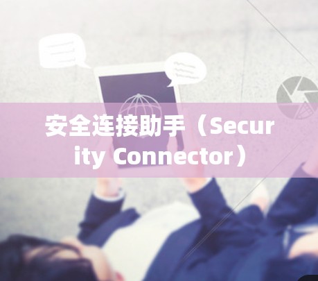 安全连接助手(Security Connector) 安全连接助手(Security Connector)