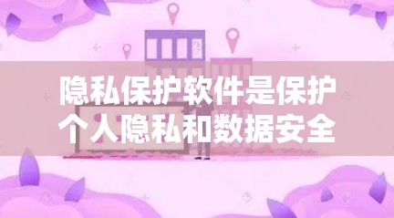 隐私保护软件是保护个人隐私和数据安全的重要工具，涵盖了多种类型，如数据加密、匿名化、访问控制、身份验证等。以下是一些最新的隐私保护软件推荐