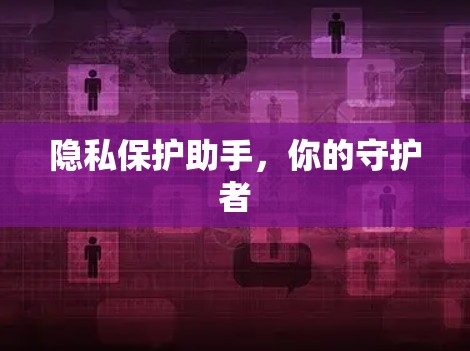 隐私保护助手，你的守护者