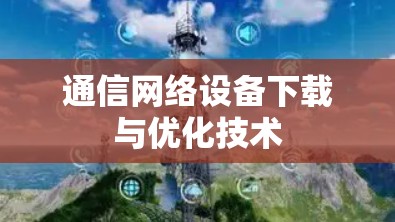 通信网络设备下载与优化技术