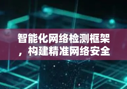 智能化网络检测框架，构建精准网络安全防护