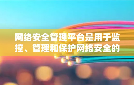 网络安全管理平台是用于监控、管理和保护网络安全的重要工具,涵盖了多种功能和选项。以下是对该主题的详细总结,帮助您更好地理解和应用这些平台 网络安全管理平台是用于监控、管理和保护网络安全的重要工具,涵盖了多种功能和选项。以下是对该主题的详细总结,帮助您更好地理解和应用这些平台