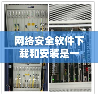 网络安全软件下载和安装是一个综合性的过程,涉及技术、安全和实践步骤。以下是一个分步指南,帮助您系统地完成这一过程