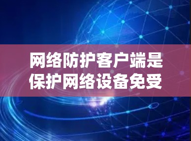 网络防护客户端是保护网络设备免受外来的攻击的重要工具,主要包括防火墙、端口过滤器、安全软件和网络威胁管理系统(NTE)以下是学习这些客户端的步骤和建议 网络防护客户端是保护网络设备免受外来的攻击的重要工具,主要包括防火墙、端口过滤器、安全软件和网络威胁管理系统(NTE)以下是学习这些客户端的步骤和建议