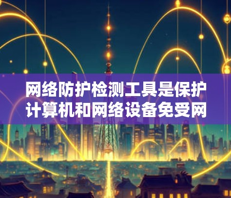 网络防护检测工具是保护计算机和网络设备免受网络攻击的重要工具,涵盖了多种类型,如DNS检测、Web检测、入侵检测测试等。以下是对这些工具的详细介绍 网络防护检测工具是保护计算机和网络设备免受网络攻击的重要工具,涵盖了多种类型,如DNS检测、Web检测、入侵检测测试等。以下是对这些工具的详细介绍