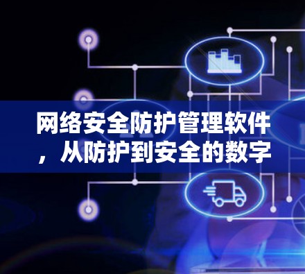 网络安全防护管理软件,从防护到安全的数字化转型