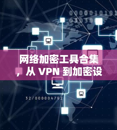 网络加密工具合集,从 VPN 到加密设备,你值得知道! 网络加密工具合集,从 VPN 到加密设备,你值得知道!