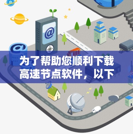 为了帮助您顺利下载高速节点软件,以下是一步步的指南 为了帮助您顺利下载高速节点软件,以下是一步步的指南