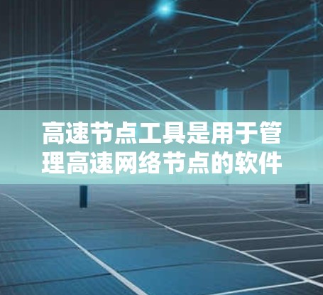 高速节点工具是用于管理高速网络节点的软件,帮助用户优化网络性能、配置防火墙、管理设备等。以下是对高速节点工具的详细总结 高速节点工具是用于管理高速网络节点的软件,帮助用户优化网络性能、配置防火墙、管理设备等。以下是对高速节点工具的详细总结