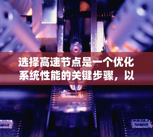 选择高速节点是一个优化系统性能的关键步骤,以下是一步步的建议 选择高速节点是一个优化系统性能的关键步骤,以下是一步步的建议