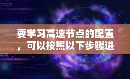 要学习高速节点的配置,可以按照以下步骤进行 要学习高速节点的配置,可以按照以下步骤进行