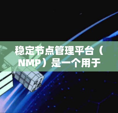 稳定节点管理平台(NMP)是一个用于监控和管理网络稳定性的工具,旨在优化网络性能,减少故障,提升网络稳定性。以下是其详细介绍 稳定节点管理平台(NMP)是一个用于监控和管理网络稳定性的工具,旨在优化网络性能,减少故障,提升网络稳定性。以下是其详细介绍