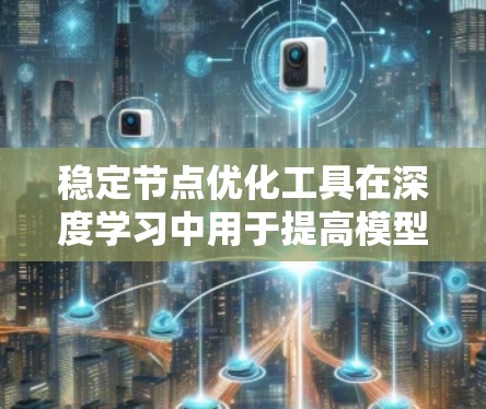 稳定节点优化工具在深度学习中用于提高模型的稳定性和训练效率,通过自动调整参数以防止模型在训练过程中出现剧烈波动或过拟合。以下是对这一主题的详细介绍 稳定节点优化工具在深度学习中用于提高模型的稳定性和训练效率,通过自动调整参数以防止模型在训练过程中出现剧烈波动或过拟合。以下是对这一主题的详细介绍