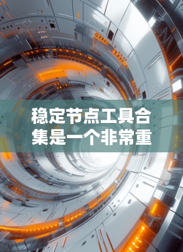 稳定节点工具合集是一个非常重要的资源，可以帮助你快速找到适合自己的工具。以下是一些常见稳定节点工具的合集和推荐列表，涵盖策略、工具、平台等多个方面