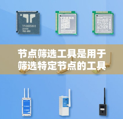 节点筛选工具是用于筛选特定节点的工具，广泛应用于项目管理、代码审查和数据可视化等领域。以下是这些工具的分类和概述